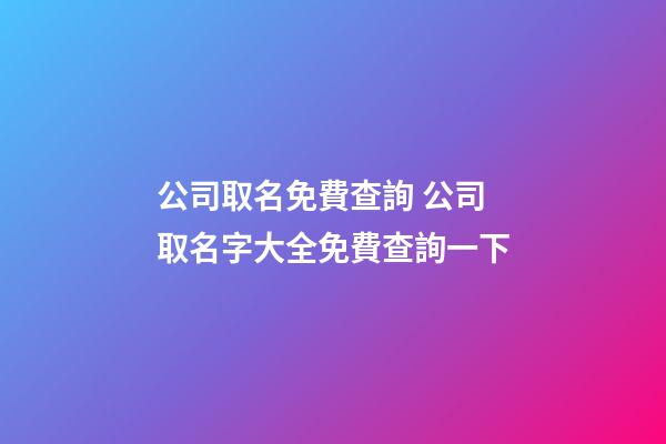 公司取名免費查詢 公司取名字大全免費查詢一下